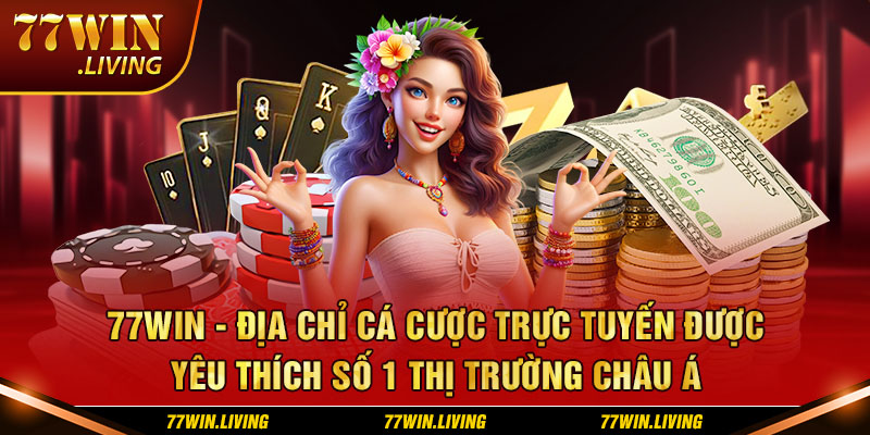 77WIN - Địa chỉ cá cược trực tuyến được yêu thích số 1 thị trường Châu Á