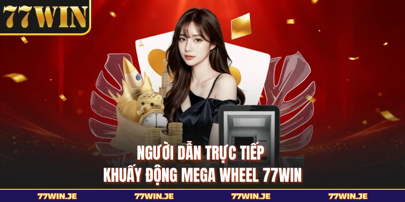 Người dẫn trực tiếp khuấy động Mega Wheel 77WIN