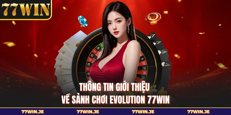 Thông tin giới thiệu về sảnh chơi Evolution 77WIN